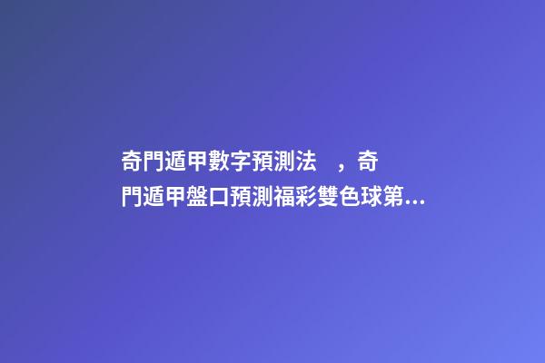 奇門遁甲數字預測法，奇門遁甲盤口預測福彩雙色球第099期及大樂透099期